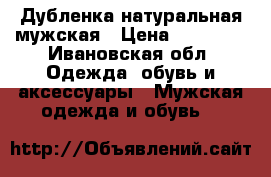 Дубленка натуральная мужская › Цена ­ 13 000 - Ивановская обл. Одежда, обувь и аксессуары » Мужская одежда и обувь   